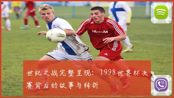 世纪之战完整呈现：1998世界杯决赛背后的故事与转折