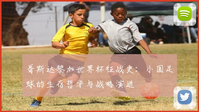 哥斯达黎加世界杯征战史：小国足球的生存哲学与战略演进