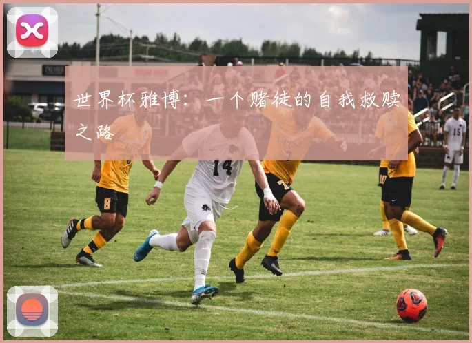 世界杯雅博：一个赌徒的自我救赎之路