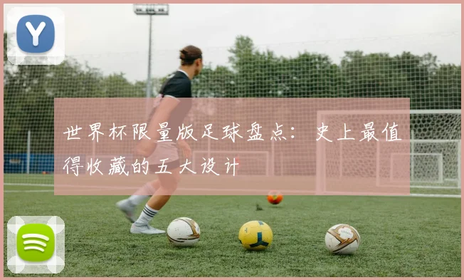 世界杯限量版足球盘点:史上最值得收藏的五大设计