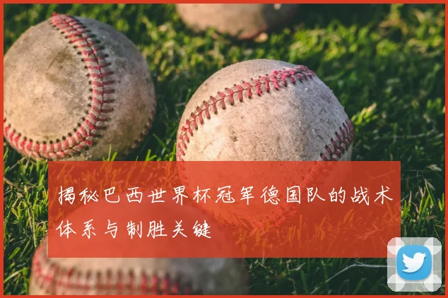 揭秘巴西世界杯冠军德国队的战术体系与制胜关键