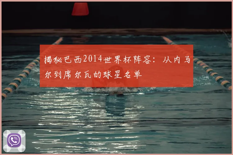 揭秘巴西2014世界杯阵容：从内马尔到席尔瓦的球星名单