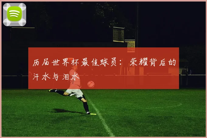 历届世界杯最佳球员：荣耀背后的汗水与泪水