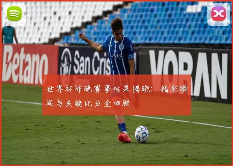 世界杯昨晚赛事结果揭晓：精彩瞬间与关键比分全回顾