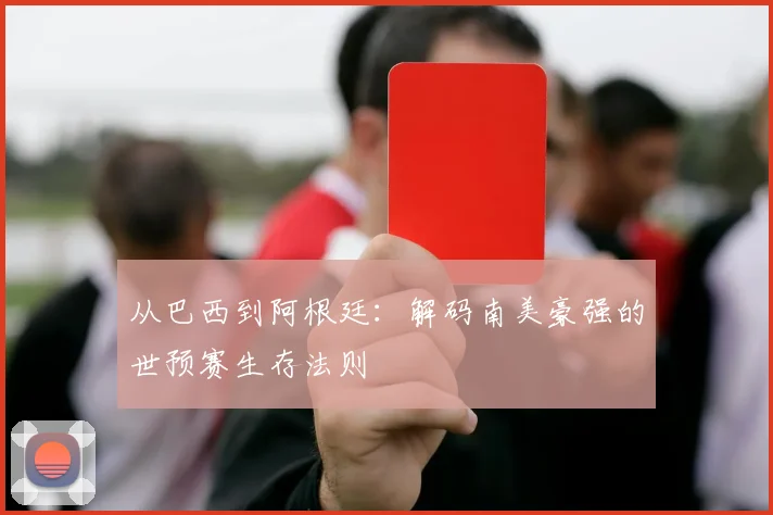 从巴西到阿根廷：解码南美豪强的世预赛生存法则