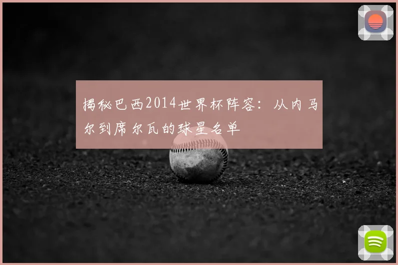 揭秘巴西2014世界杯阵容：从内马尔到席尔瓦的球星名单