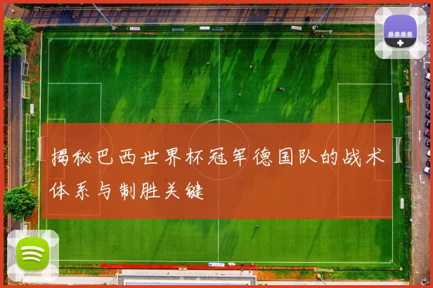 揭秘巴西世界杯冠军德国队的战术体系与制胜关键