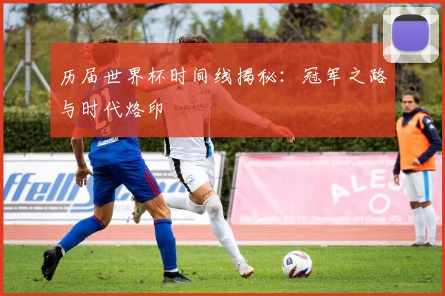 历届世界杯时间线揭秘：冠军之路与时代烙印