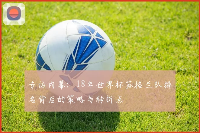 专访内幕:18年世界杯苏格兰队排名背后的策略与转折点