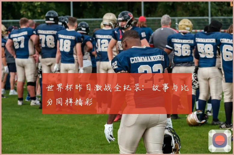 世界杯昨日激战全纪录：故事与比分同样精彩