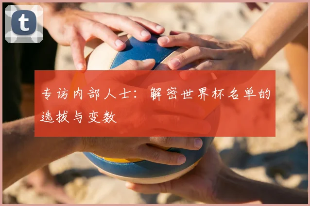 专访内部人士:解密世界杯名单的选拔与变数