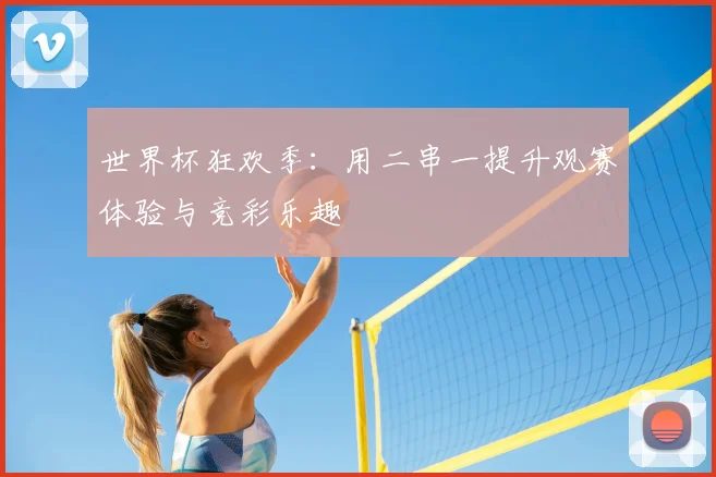 世界杯狂欢季:用二串一提升观赛体验与竞彩乐趣
