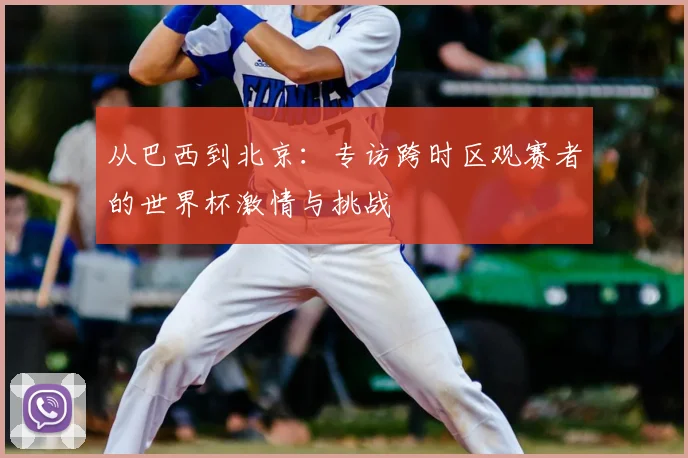 从巴西到北京：专访跨时区观赛者的世界杯激情与挑战