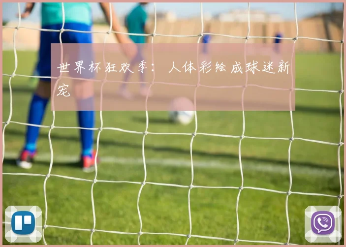 世界杯狂欢季:人体彩绘成球迷新宠