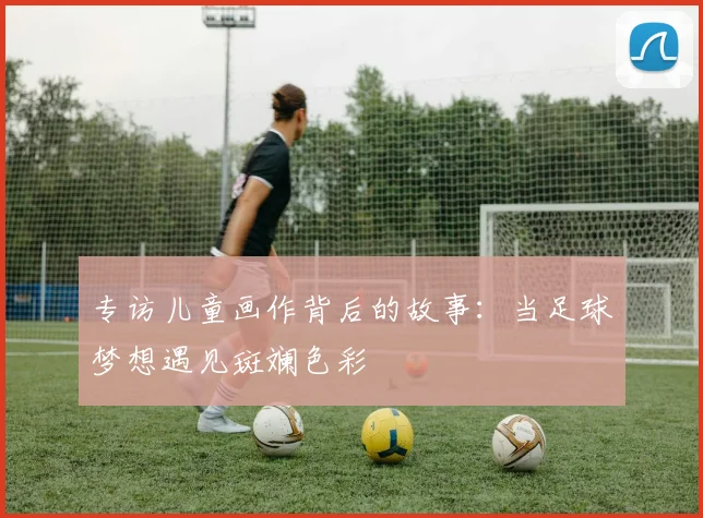 专访儿童画作背后的故事:当足球梦想遇见斑斓色彩