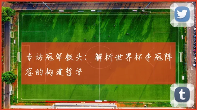 专访冠军教头：解析世界杯夺冠阵容的构建哲学