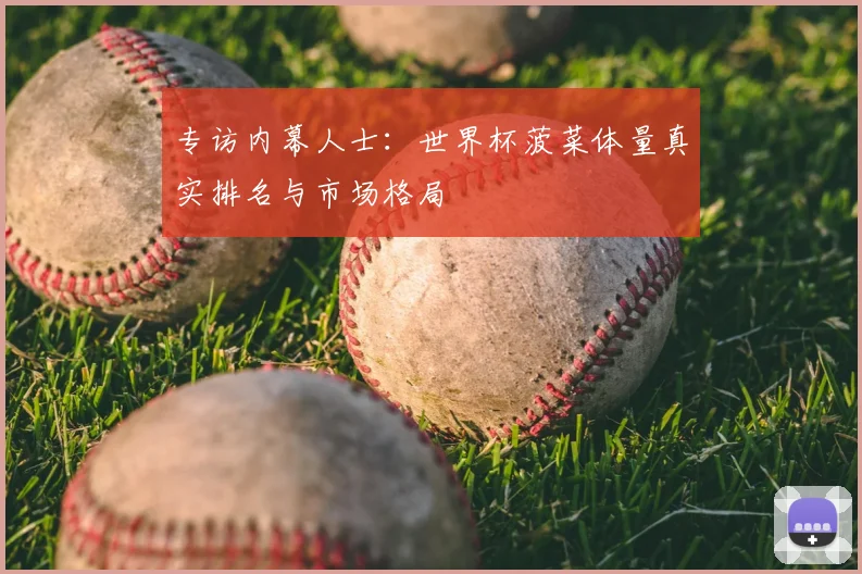 专访内幕人士：世界杯菠菜体量真实排名与市场格局