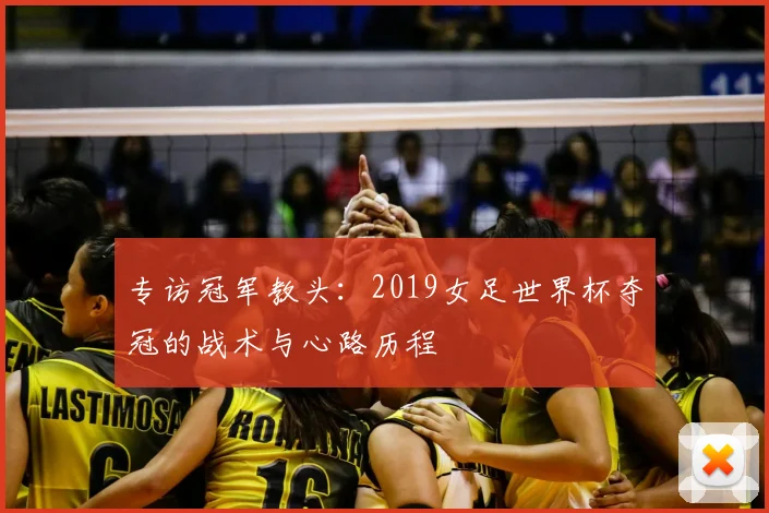 专访冠军教头：2019女足世界杯夺冠的战术与心路历程